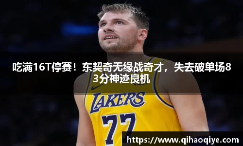 吃满16T停赛！东契奇无缘战奇才，失去破单场83分神迹良机