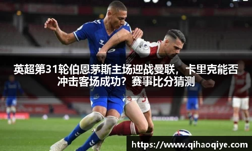 英超第31轮伯恩茅斯主场迎战曼联，卡里克能否冲击客场成功？赛事比分猜测